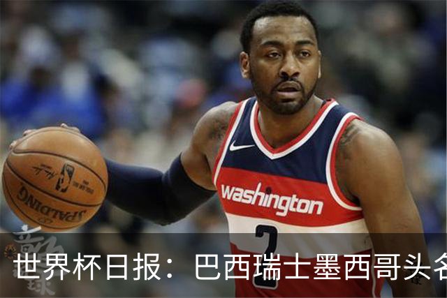 世界杯日报：巴西瑞士墨西哥头名晋级 韩国意外输球出线待定