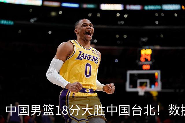 中国男篮18分大胜中国台北！数据 一清二楚，并非胡金秋，最大功勋竟是他