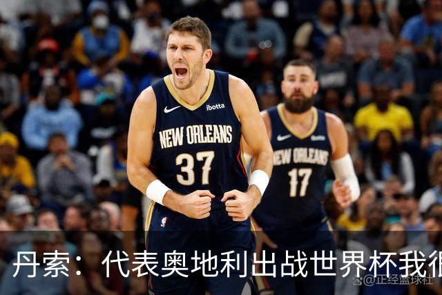 丹索：代表奥地利出战世界杯我很兴奋 朗尼克带来明确的足球哲学
