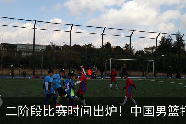 二阶段比赛时间出炉！中国男篮打黎卡沙3队很难，郭士强改变用人