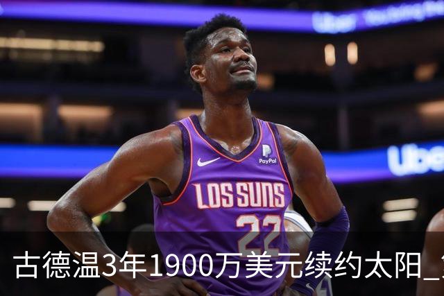 古德温3年1900万美元续约太阳 第3年为球员选项