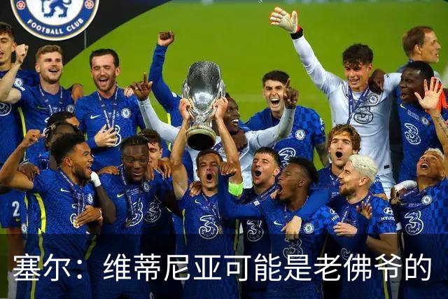塞尔：维蒂尼亚可能是老佛爷的“杀手锏”，但想从巴黎挖人很难