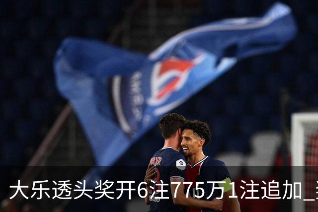 大乐透头奖开6注775万1注追加 奖池余额8.18亿