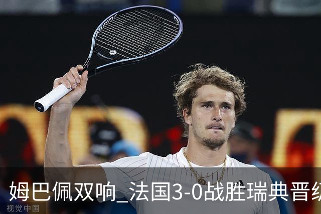 姆巴佩双响 法国3-0战胜瑞典晋级16强