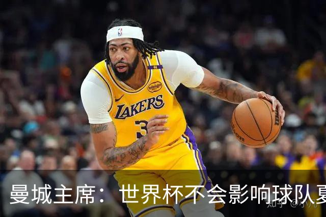 曼城主席：世界杯不会影响球队夏窗的引援，我们知道自己想要什么