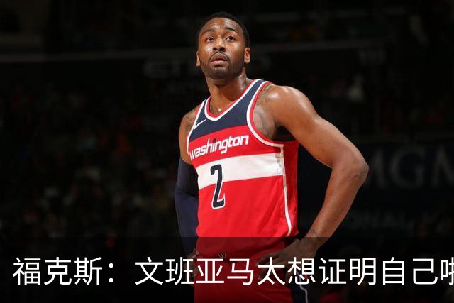 福克斯：文班亚马太想证明自己啦，垄断所有的球权，他就是下一个保罗