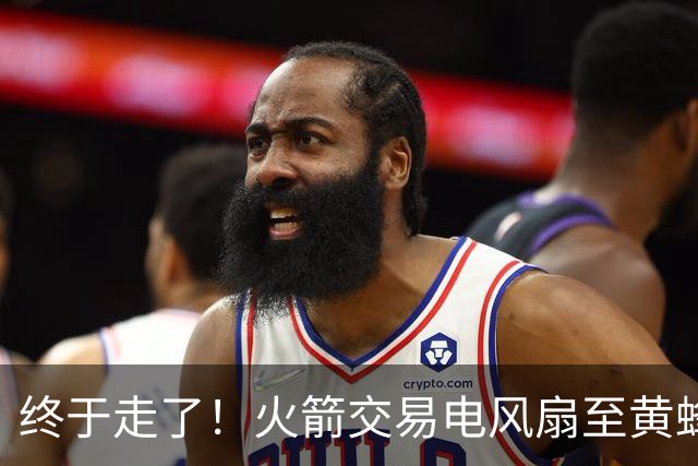 终于走了！火箭交易电风扇至黄蜂 还搭了3个次轮签