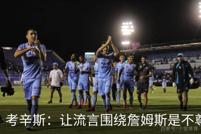 考辛斯：让流言围绕詹姆斯是不尊重 不确定湖人能否让他体面离开