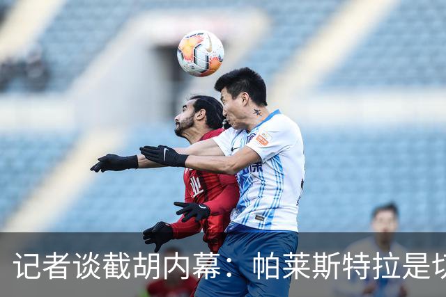 记者谈截胡内幕：帕莱斯特拉是切尔西唯一目标 且知晓国米行动