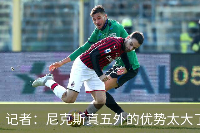 记者：尼克斯真五外的优势太大了 五外不止是五射而是都能处理球
