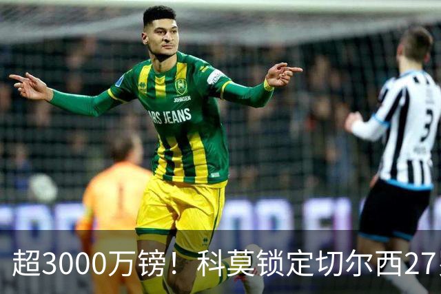 超3000万镑！科莫锁定切尔西27岁后卫查洛巴，法布雷加斯钦点领袖