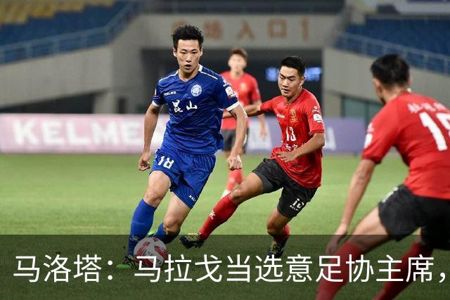 马洛塔：马拉戈当选意足协主席，他的履历成就证明他是天生的赢家