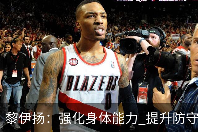 黎伊扬：强化身体能力 提升防守对抗强度与体能储备 精进投篮技术