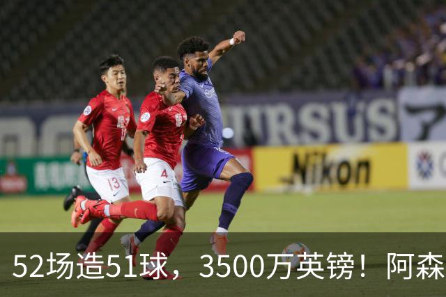 52场造51球，3500万英镑！阿森纳盯上昔日英超“弃将”，这次能打脸吗？