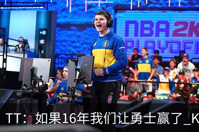 TT：如果16年我们让勇士赢了 KD就不会去 那骑士后面可能两连冠